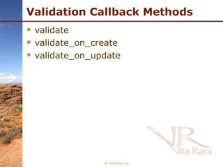 Validation Callback Methods validate validate_on_create validate_on_update © Vita Rara, Inc. 