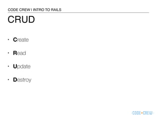CRUD
• Create
• Read
• Update
• Destroy
CODE CREW | INTRO TO RAILS
 