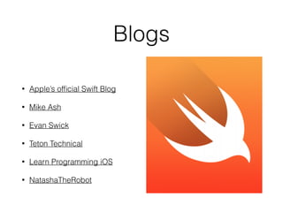 Blogs
• Apple’s ofﬁcial Swift Blog
• Mike Ash
• Evan Swick
• Teton Technical
• Learn Programming iOS
• NatashaTheRobot
 