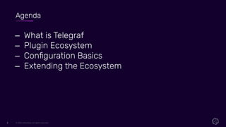 © 2021 InﬂuxData. All rights reserved.
2
2
– What is Telegraf
– Plugin Ecosystem
– Conﬁguration Basics
– Extending the Ecosystem
Agenda
 
