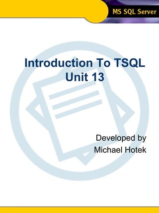 Introduction To SQL Unit 13 Modern Business Technology Introduction To TSQL Unit 13 Developed by Michael Hotek 