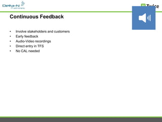 Continuous Feedback

•   Involve stakeholders and customers
•   Early feedback
•   Audio-Video recordings
•   Direct entry in TFS
•   No CAL needed
 