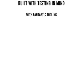 BUILT WITH TESTING IN MIND
WITH FANTASTIC TOOLING
 