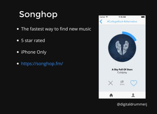 The fastest way to ﬁnd new music
5 star rated
iPhone Only
https://songhop.fm/
Songhop
Songhop
@digitaldrummerj
 