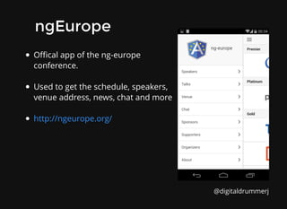 Oﬃcal app of the ng-europe
conference.
Used to get the schedule, speakers,
venue address, news, chat and more
http://ngeurope.org/
ngEurope
ngEurope
@digitaldrummerj
 