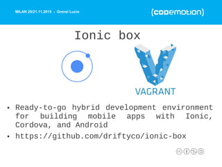 MILAN 20/21.11.2015 - Grenzi Lucio
Ionic box
• Ready-to-go hybrid development environment
for building mobile apps with Ionic,
Cordova, and Android
• https://github.com/driftyco/ionic-box
 