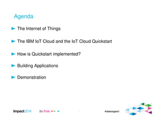Agenda
The Internet of Things
The IBM IoT Cloud and the IoT Cloud Quickstart
How is Quickstart implemented?
Building Applications
Demonstration
1
 