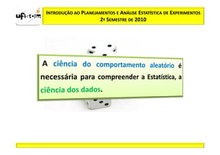INTRODUÇÃO AO PLANEJAMENTOS E ANÁLISE ESTATÍSTICA DE EXPERIMENTOS
                     2º SEMESTRE DE 2010
 