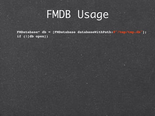 FMDB Usage
  FMDatabase* db = [FMDatabase databaseWithPath:@"/tmp/tmp.db"];
  if (![db open])
 