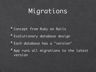 Migrations

Concept from Ruby on Rails

Evolutionary database design

Each database has a "version"

App runs all migrations to the latest
version
 