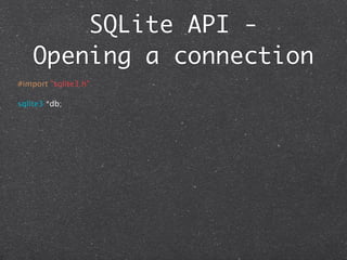 SQLite API -
    Opening a connection
#import "sqlite3.h"

sqlite3 *db;
 