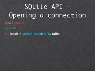 SQLite API -
    Opening a connection
#import "sqlite3.h"

sqlite3 *db;

int result = sqlite3_open(PATH, &db);
 