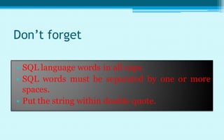 Don’t forget

• SQL language words in all caps.
• SQL words must be separated by one or more
  spaces.
• Put the string within double quote.
 