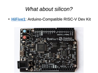 What about silicon?
●
HiFive1: Arduino-Compatible RISC-V Dev Kit
 