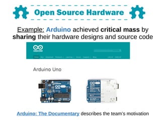 Example: Arduino achieved critical mass by
sharing their hardware designs and source code
Arduino: The Documentary describes the team’s motivation
 