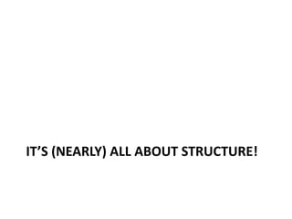 IT’S (NEARLY) ALL ABOUT STRUCTURE!
 