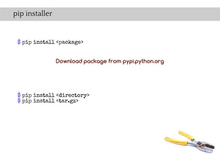 pip installer


 $ pip install <package>


                Download package from pypi.python.org




 $ pip install <directory>
 $ pip install <tar.gz>
 