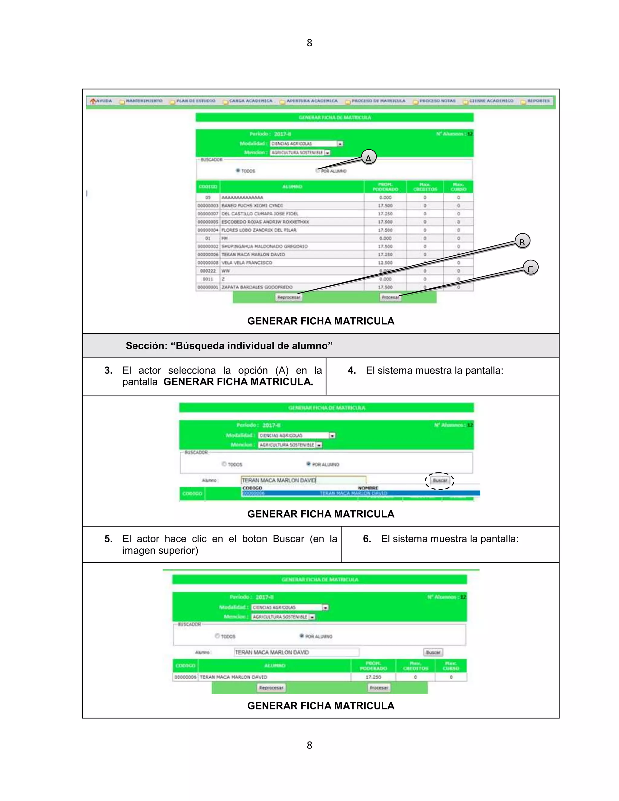 8
8
GENERAR FICHA MATRICULA
Sección: “Búsqueda individual de alumno”
3. El actor selecciona la opción (A) en la
pantalla GENERAR FICHA MATRICULA.
4. El sistema muestra la pantalla:
GENERAR FICHA MATRICULA
5. El actor hace clic en el boton Buscar (en la
imagen superior)
6. El sistema muestra la pantalla:
GENERAR FICHA MATRICULA
A
B
C
 