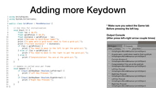 Adding more Keydown
Output Console  
(After press left+right arrow couple times)
* Make sure you select the Game tab 
Before pressing the left key.
 