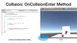 Collision: OnCollsionEnter Method
6. Adding the OnCollisionEnter method. 7. Run
 