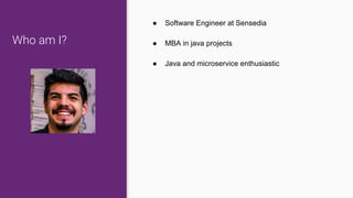 Who am I?
● Software Engineer at Sensedia
● MBA in java projects
● Java and microservice enthusiastic
 