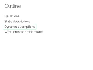Outline
Definitions
Static descriptions
Dynamic descriptions
Why software architecture?
 