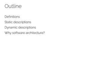 Outline
Definitions
Static descriptions
Dynamic descriptions
Why software architecture?
 