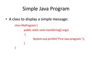 Simple Java Program
• A class to display a simple message:
class MyProgram {
public static void main(String[] args)
{
System.out.println(“First Java program.");
}
}
 