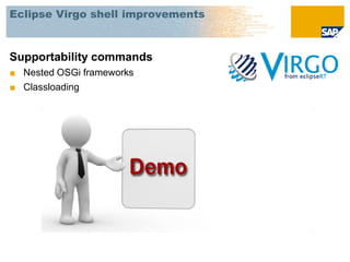 Eclipse Virgo shell improvements



Supportability commands
■ Nested OSGi frameworks
■ Classloading
 