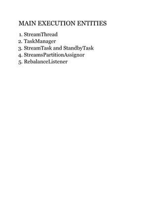 MAIN EXECUTION ENTITIESMAIN EXECUTION ENTITIES
1. StreamThread
2. TaskManager
3. StreamTask and StandbyTask
4. StreamsPartitionAssignor
5. RebalanceListener
 