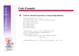 Code Example

   Perform a Rendered operation, set output SampleModel:
   RenderedImage src1, src2;
   ParameterBlock pb = new ParameterBlock();
   pb.addSource(src1);
   pb.addSource(src2);
   pb.add(param1);
   pb.add(param2);
   pb.add(param3);

   ImageLayout layout = new ImageLayout();
   layout.setSampleModel(sampleModel);
   RenderingHints rh =
     new RenderingHints(JAI.KEY_IMAGE_LAYOUT,
                       layout);

   RenderedImage dst = JAI.create("opname", pb, rh);
 