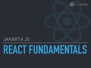 REACT FUNDAMENTALS
JAKARTA JS
 