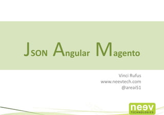 JSON Angular Magento
                   Vinci Rufus
             www.neevtech.com
                     @areai51
 