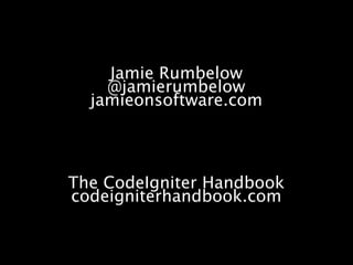 Jamie Rumbelow
    @jamierumbelow
  jamieonsoftware.com



The CodeIgniter Handbook
codeigniterhandbook.com
 