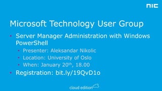 Microsoft Technology User Group
• Server Manager Administration with Windows
PowerShell
• Presenter: Aleksandar Nikolic
• Location: University of Oslo
• When: January 20th, 18.00

• Registration: bit.ly/19QvD1o

 