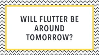 WILL FLUTTER BE
AROUND
TOMORROW?
 