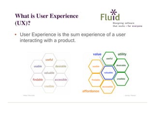What is User Experience
(UX)?
• User Experience is the sum experience of a user
interacting with a product.

- Peter Morville

- James Melzer

 