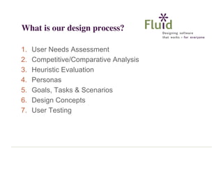 What is our design process?
1.
2.
3.
4.
5.
6.
7.

User Needs Assessment
Competitive/Comparative Analysis
Heuristic Evaluation
Personas
Goals, Tasks & Scenarios
Design Concepts
User Testing

 