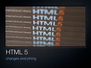 HTML 5
changes everything
 