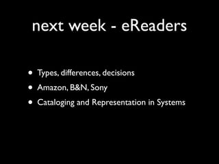 next week - eReaders

• Types, differences, decisions
• Amazon, B&N, Sony
• Cataloging and Representation in Systems
 