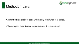 9801 200 111 | info@neosphere.com.np
Methods in Java
• A method is a block of code which only runs when it is called.
• You can pass data, known as parameters, into a method.
 