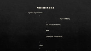 Nested if else
• syntax: if(condition)
{
if(condition)
{
// if part statements;
}
else
{
//else part statements;
}
}
else
{
 