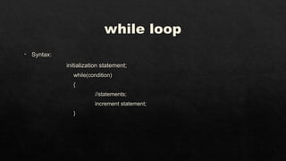 while loop
• Syntax:
initialization statement;
while(condition)
{
//statements;
increment statement;
}
 