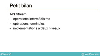 @JosePaumard#Stream8
Petit bilan
API Stream
- opérations intermédiaires
- opérations terminales
- implémentations à deux niveaux
 