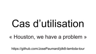 Cas d’utilisation
« Houston, we have a problem »
https://github.com/JosePaumard/jdk8-lambda-tour
 