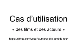 Cas d’utilisation
« des films et des acteurs »
https://github.com/JosePaumard/jdk8-lambda-tour
 