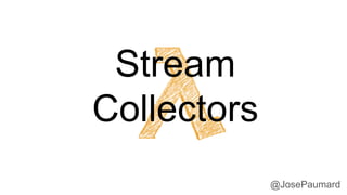 @JosePaumard
Stream
Collectors
 
