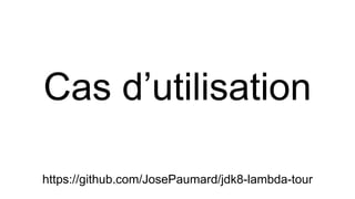 Cas d’utilisation
https://github.com/JosePaumard/jdk8-lambda-tour
 