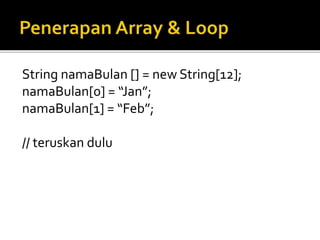 String namaBulan [] = new String[12];
namaBulan[0] = “Jan”;
namaBulan[1] = “Feb”;
// teruskan dulu
 
