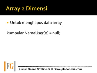 ---------------------------------------------------------------------------
Kursus Online / Offline di © FGroupIndonesia.com
 Untuk menghapus data array
kumpulanNamaUser[0] = null;
 